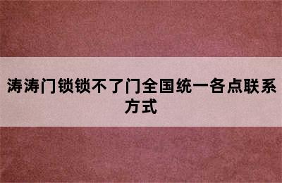 涛涛门锁锁不了门全国统一各点联系方式