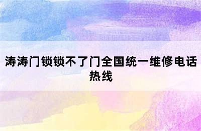 涛涛门锁锁不了门全国统一维修电话热线