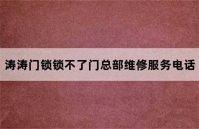 涛涛门锁锁不了门总部维修服务电话