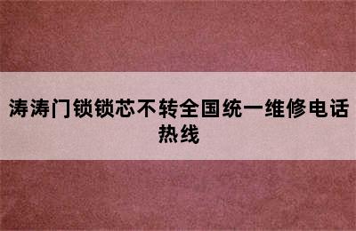 涛涛门锁锁芯不转全国统一维修电话热线