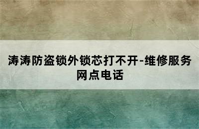 涛涛防盗锁外锁芯打不开-维修服务网点电话