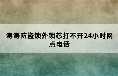 涛涛防盗锁外锁芯打不开24小时网点电话