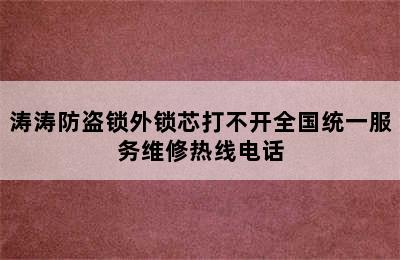 涛涛防盗锁外锁芯打不开全国统一服务维修热线电话