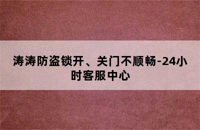 涛涛防盗锁开、关门不顺畅-24小时客服中心