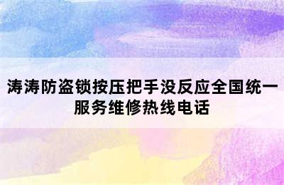 涛涛防盗锁按压把手没反应全国统一服务维修热线电话