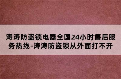 涛涛防盗锁电器全国24小时售后服务热线-涛涛防盗锁从外面打不开