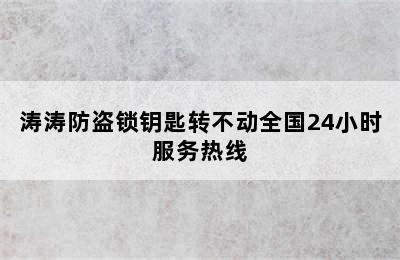 涛涛防盗锁钥匙转不动全国24小时服务热线