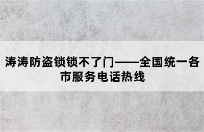 涛涛防盗锁锁不了门——全国统一各市服务电话热线