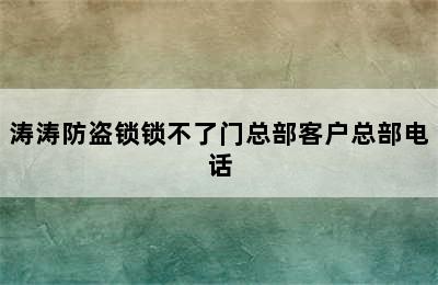 涛涛防盗锁锁不了门总部客户总部电话