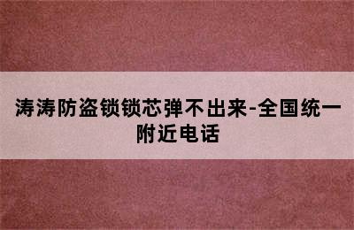 涛涛防盗锁锁芯弹不出来-全国统一附近电话