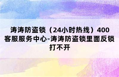 涛涛防盗锁（24小时热线）400客服服务中心-涛涛防盗锁里面反锁打不开