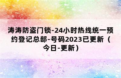 涛涛防盗门锁-24小时热线统一预约登记总部-号码2023已更新（今日-更新）