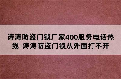 涛涛防盗门锁厂家400服务电话热线-涛涛防盗门锁从外面打不开