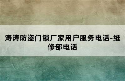 涛涛防盗门锁厂家用户服务电话-维修部电话