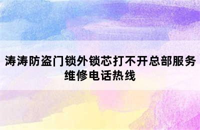 涛涛防盗门锁外锁芯打不开总部服务维修电话热线