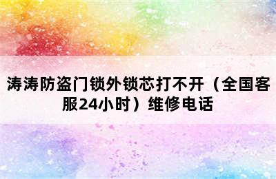 涛涛防盗门锁外锁芯打不开（全国客服24小时）维修电话