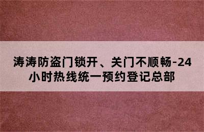 涛涛防盗门锁开、关门不顺畅-24小时热线统一预约登记总部