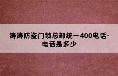 涛涛防盗门锁总部统一400电话-电话是多少