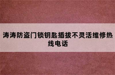 涛涛防盗门锁钥匙插拔不灵活维修热线电话