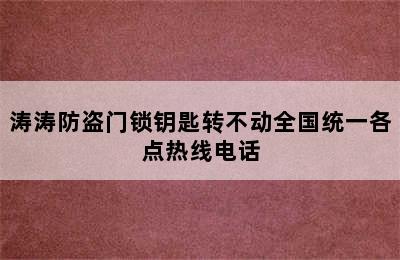 涛涛防盗门锁钥匙转不动全国统一各点热线电话