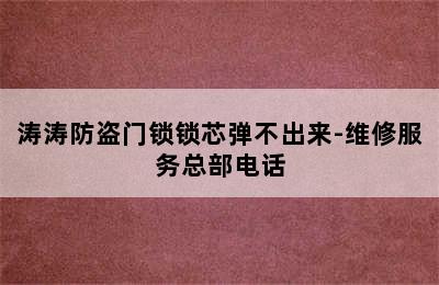 涛涛防盗门锁锁芯弹不出来-维修服务总部电话