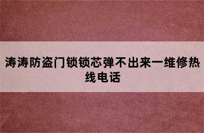 涛涛防盗门锁锁芯弹不出来一维修热线电话