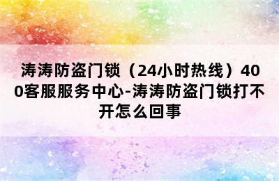 涛涛防盗门锁（24小时热线）400客服服务中心-涛涛防盗门锁打不开怎么回事