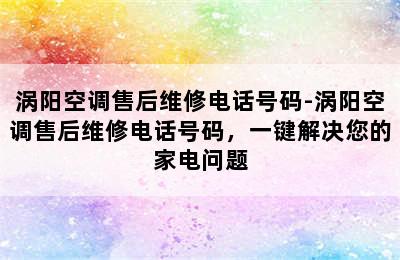 涡阳空调售后维修电话号码-涡阳空调售后维修电话号码，一键解决您的家电问题