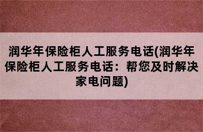 润华年保险柜人工服务电话(润华年保险柜人工服务电话：帮您及时解决家电问题)