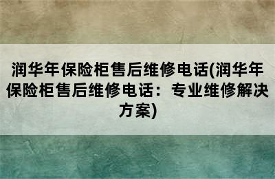 润华年保险柜售后维修电话(润华年保险柜售后维修电话：专业维修解决方案)