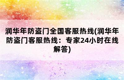 润华年防盗门全国客服热线(润华年防盗门客服热线：专家24小时在线解答)