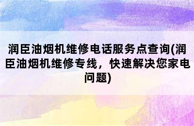 润臣油烟机维修电话服务点查询(润臣油烟机维修专线，快速解决您家电问题)