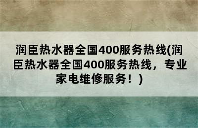 润臣热水器全国400服务热线(润臣热水器全国400服务热线，专业家电维修服务！)