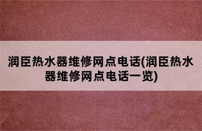 润臣热水器维修网点电话(润臣热水器维修网点电话一览)