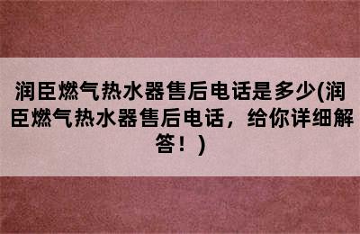 润臣燃气热水器售后电话是多少(润臣燃气热水器售后电话，给你详细解答！)