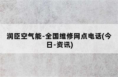 润臣空气能-全国维修网点电话(今日-资讯)