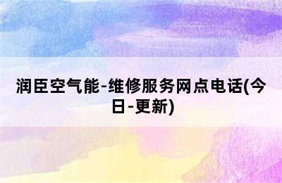 润臣空气能-维修服务网点电话(今日-更新)