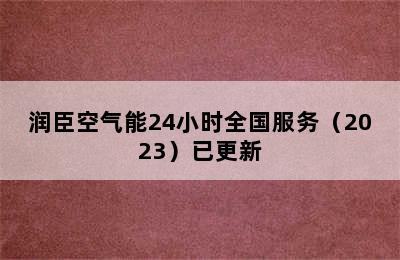 润臣空气能24小时全国服务（2023）已更新