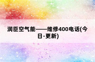 润臣空气能——维修400电话(今日-更新)