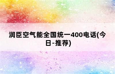 润臣空气能全国统一400电话(今日-推荐)