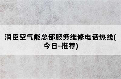 润臣空气能总部服务维修电话热线(今日-推荐)