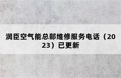 润臣空气能总部维修服务电话（2023）已更新