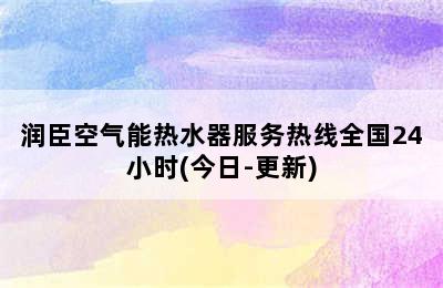 润臣空气能热水器服务热线全国24小时(今日-更新)