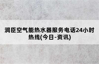 润臣空气能热水器服务电话24小时热线(今日-资讯)