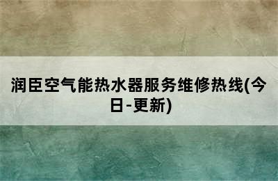 润臣空气能热水器服务维修热线(今日-更新)