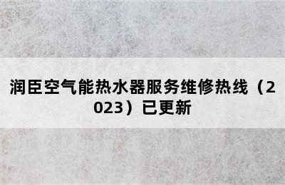 润臣空气能热水器服务维修热线（2023）已更新