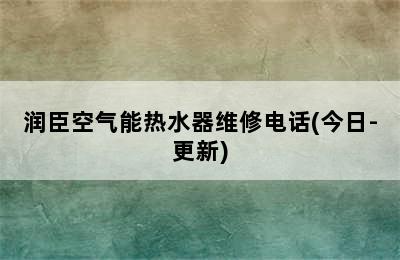 润臣空气能热水器维修电话(今日-更新)