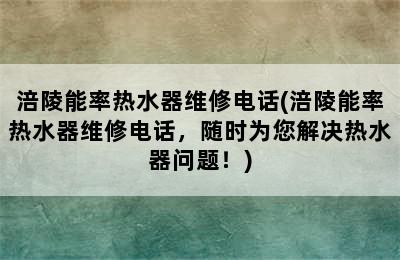 涪陵能率热水器维修电话(涪陵能率热水器维修电话，随时为您解决热水器问题！)