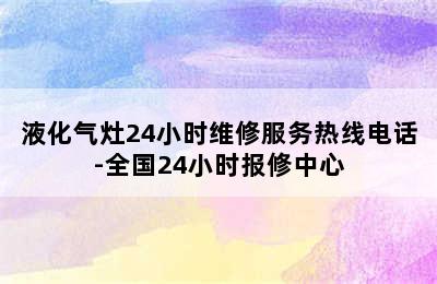 液化气灶24小时维修服务热线电话-全国24小时报修中心