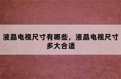 液晶电视尺寸有哪些，液晶电视尺寸多大合适